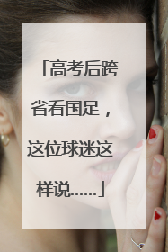 高考后跨省看国足，这位球迷这样说……