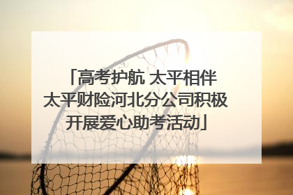 高考护航 太平相伴 太平财险河北分公司积极开展爱心助考活动