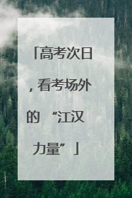 高考次日，看考场外的 “江汉力量”