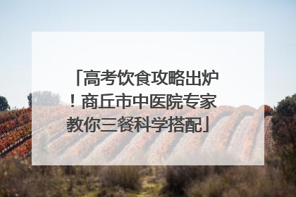 高考饮食攻略出炉！商丘市中医院专家教你三餐科学搭配