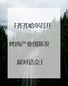 齐齐哈尔召开烤肉产业创新发展对话会