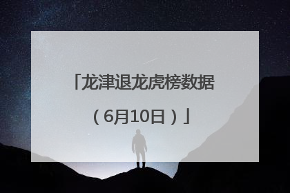 龙津退龙虎榜数据（6月10日）
