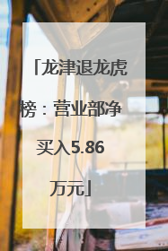 龙津退龙虎榜：营业部净买入5.86万元