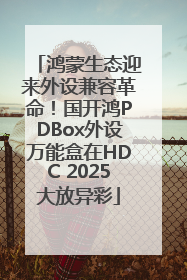 鸿蒙生态迎来外设兼容革命！国开鸿PDBox外设万能盒在HDC 2025大放异彩