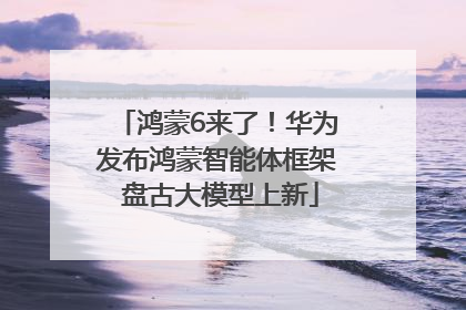 鸿蒙6来了！华为发布鸿蒙智能体框架 盘古大模型上新
