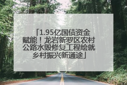 1.95亿国债资金赋能！龙岩新罗区农村公路水毁修复工程绘就乡村振兴新通途