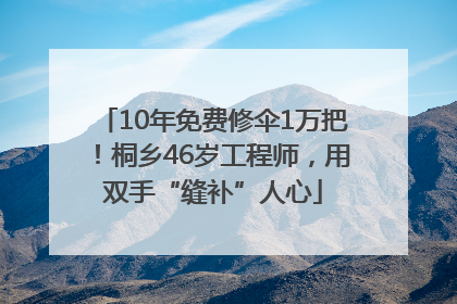 10年免费修伞1万把！桐乡46岁工程师，用双手“缝补”人心