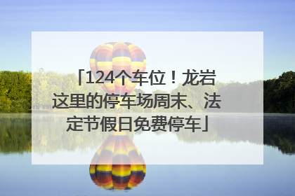 124个车位！龙岩这里的停车场周末、法定节假日免费停车