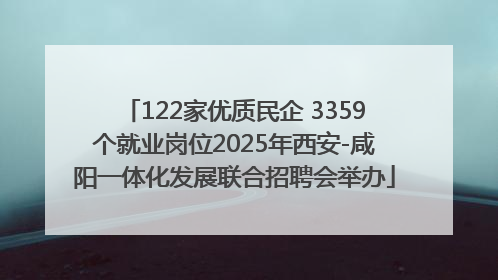 122家优质民企 3359个就业岗位2025年西安-咸阳一体化发展联合招聘会举办