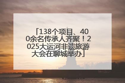138个项目、400余名传承人齐聚！2025大运河非遗旅游大会在聊城举办