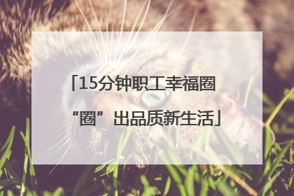 15分钟职工幸福圈 “圈”出品质新生活