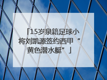 15岁泉籍足球小将刘凯源签约西甲“黄色潜水艇”