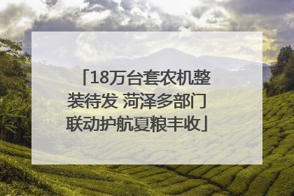 18万台套农机整装待发 菏泽多部门联动护航夏粮丰收