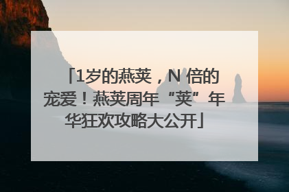 1岁的燕荚，N 倍的宠爱！燕荚周年“荚”年华狂欢攻略大公开