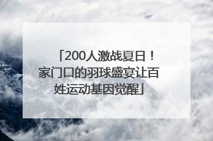 200人激战夏日！家门口的羽球盛宴让百姓运动基因觉醒
