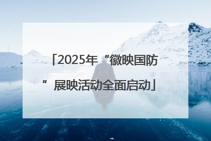 2025年“徽映国防”展映活动全面启动