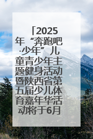 2025年“奔跑吧·少年”儿童青少年主题健身活动暨陕西省第五届少儿体育嘉年华活动将于6月14日正式举办