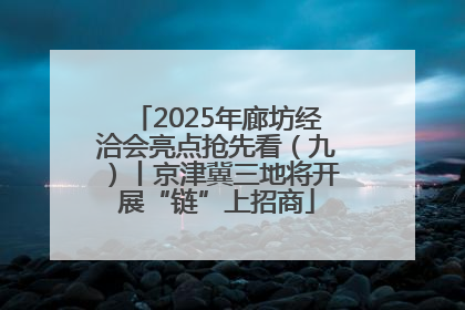 2025年廊坊经洽会亮点抢先看（九）丨京津冀三地将开展“链”上招商
