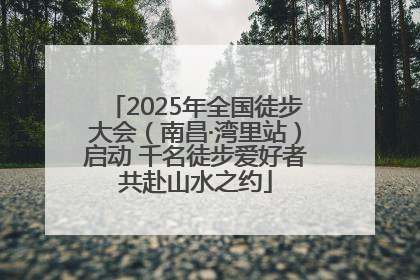 2025年全国徒步大会（南昌·湾里站）启动 千名徒步爱好者共赴山水之约
