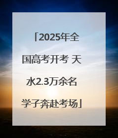 2025年全国高考开考 天水2.3万余名学子奔赴考场