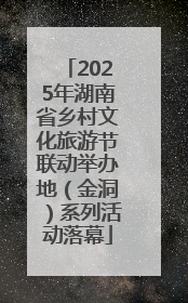 2025年湖南省乡村文化旅游节联动举办地（金洞）系列活动落幕