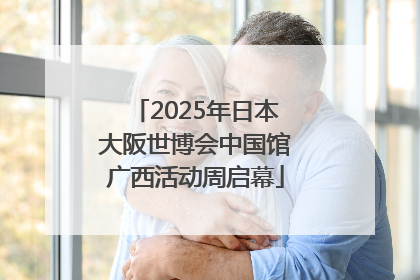 2025年日本大阪世博会中国馆广西活动周启幕