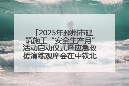 2025年邳州市建筑施工“安全生产月”活动启动仪式暨应急救援演练观摩会在中铁北京局邳州市中医院项目成功举办