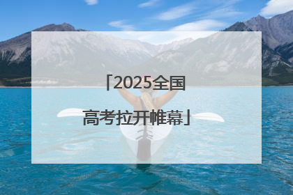 2025全国高考拉开帷幕