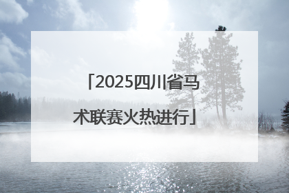 2025四川省马术联赛火热进行