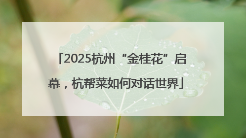 2025杭州“金桂花”启幕，杭帮菜如何对话世界