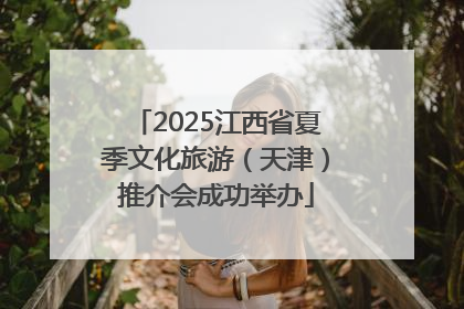 2025江西省夏季文化旅游（天津）推介会成功举办