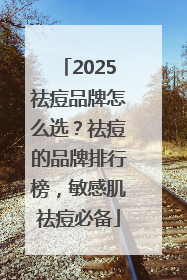 2025祛痘品牌怎么选？祛痘的品牌排行榜，敏感肌祛痘必备