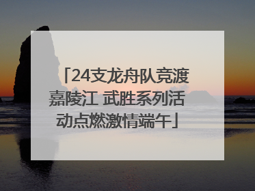 24支龙舟队竞渡嘉陵江 武胜系列活动点燃激情端午