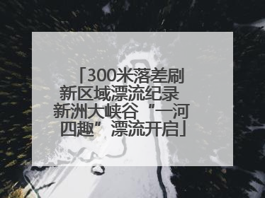 300米落差刷新区域漂流纪录 新洲大峡谷“一河四趣”漂流开启