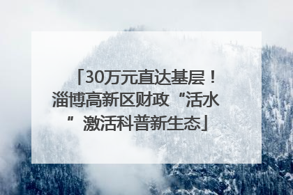 30万元直达基层！淄博高新区财政“活水”激活科普新生态