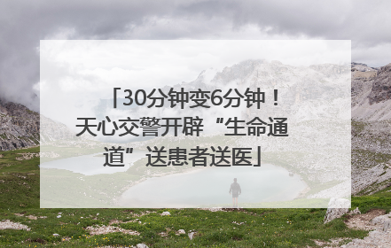 30分钟变6分钟！天心交警开辟“生命通道”送患者送医