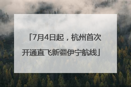 7月4日起，杭州首次开通直飞新疆伊宁航线
