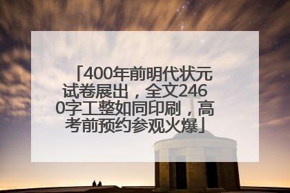 400年前明代状元试卷展出，全文2460字工整如同印刷，高考前预约参观火爆
