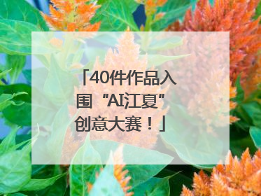 40件作品入围“AI江夏”创意大赛！