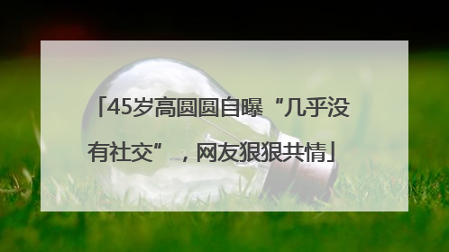 45岁高圆圆自曝“几乎没有社交”，网友狠狠共情