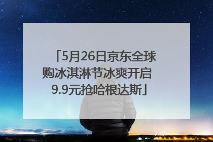 5月26日京东全球购冰淇淋节冰爽开启 9.9元抢哈根达斯