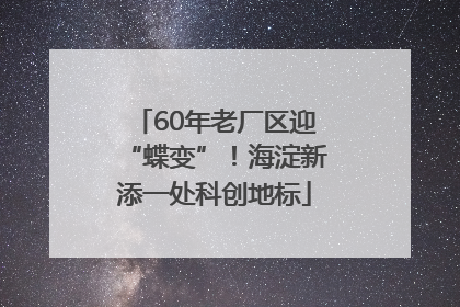 60年老厂区迎“蝶变”！海淀新添一处科创地标