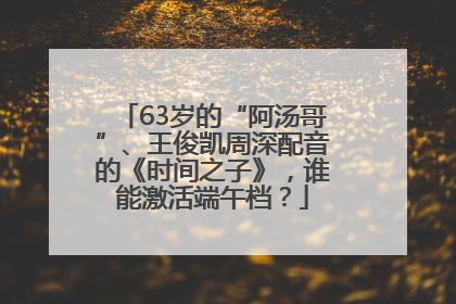 63岁的“阿汤哥”、王俊凯周深配音的《时间之子》，谁能激活端午档？