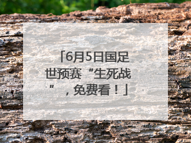 6月5日国足世预赛“生死战”，免费看！
