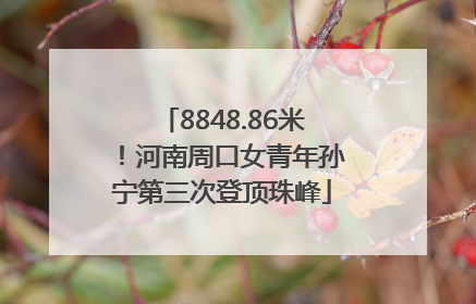 8848.86米！河南周口女青年孙宁第三次登顶珠峰