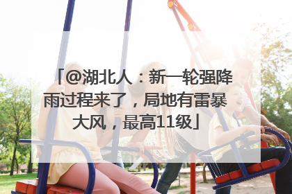 @湖北人：新一轮强降雨过程来了，局地有雷暴大风，最高11级