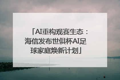 AI重构观赛生态：海信发布世俱杯AI足球家庭焕新计划