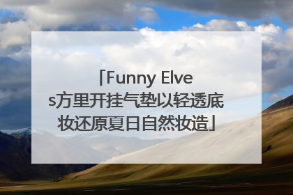 Funny Elves方里开挂气垫以轻透底妆还原夏日自然妆造