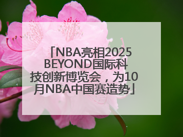 NBA亮相2025 BEYOND国际科技创新博览会，为10月NBA中国赛造势