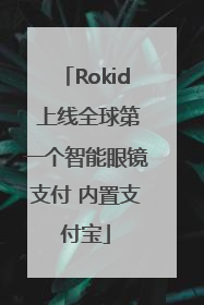 Rokid 上线全球第一个智能眼镜支付 内置支付宝